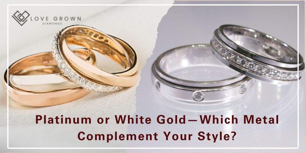 Platinum or White Gold—Which Metal Complement Your Style?