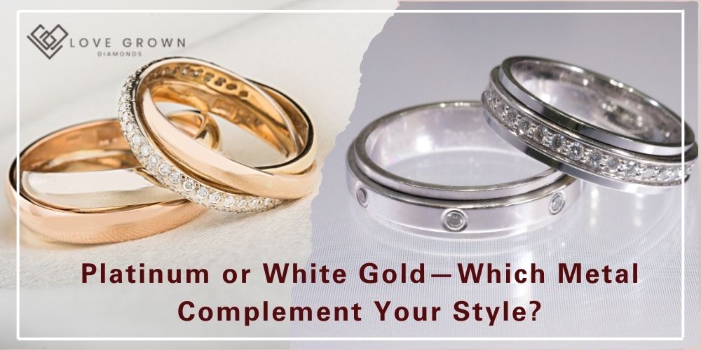 Platinum or White Gold—Which Metal Complement Your Style?